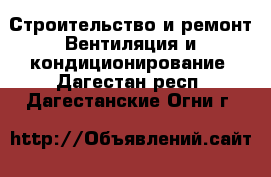 Строительство и ремонт Вентиляция и кондиционирование. Дагестан респ.,Дагестанские Огни г.